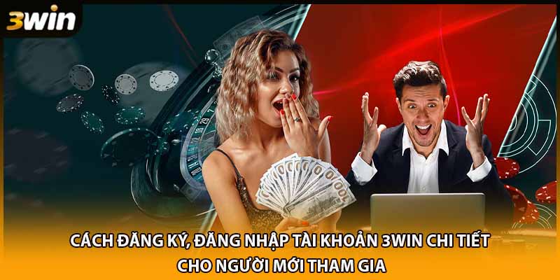 Cách đăng ký, đăng nhập tài khoản 3WIN chi tiết cho người mới tham gia