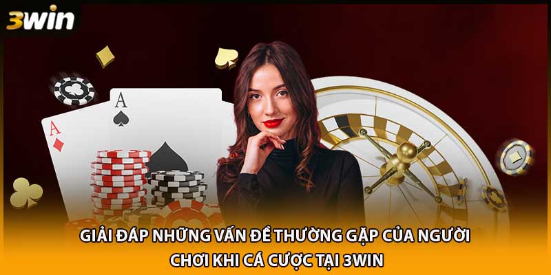 Giải đáp những vấn đề thường gặp của người chơi khi cá cược tại 3WIN