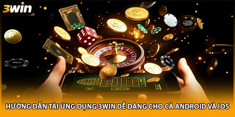 Hướng dẫn tải ứng dụng 3WIN dễ dàng cho cả Android và iOS
